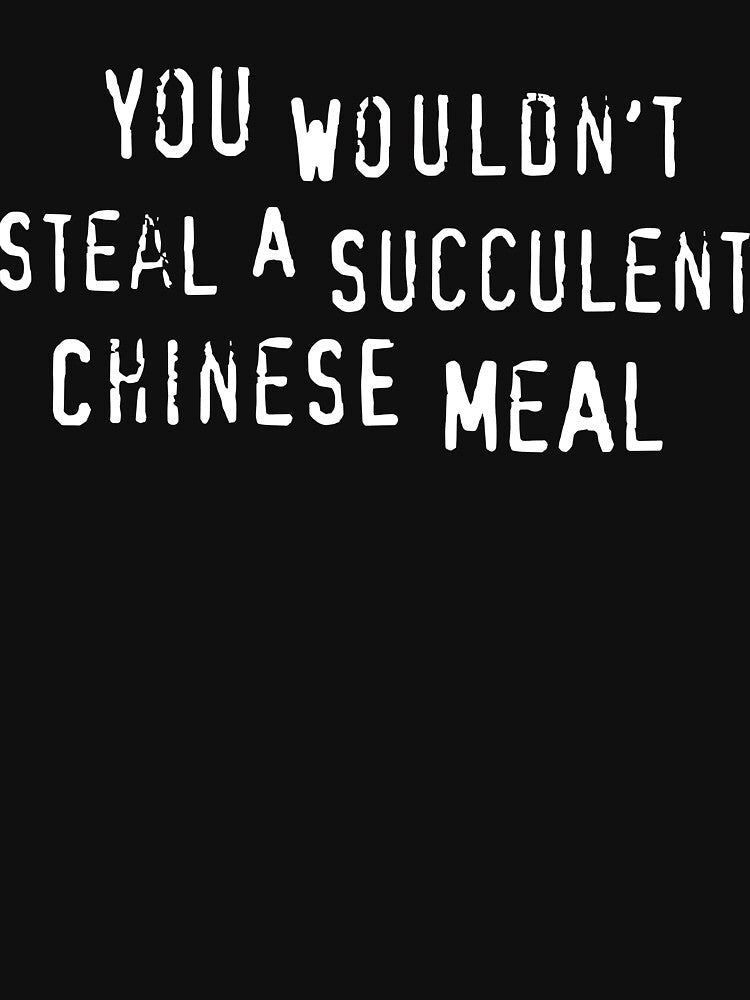 You Would't Steal A Succulent Chinese Meal by Angry Swan Designs