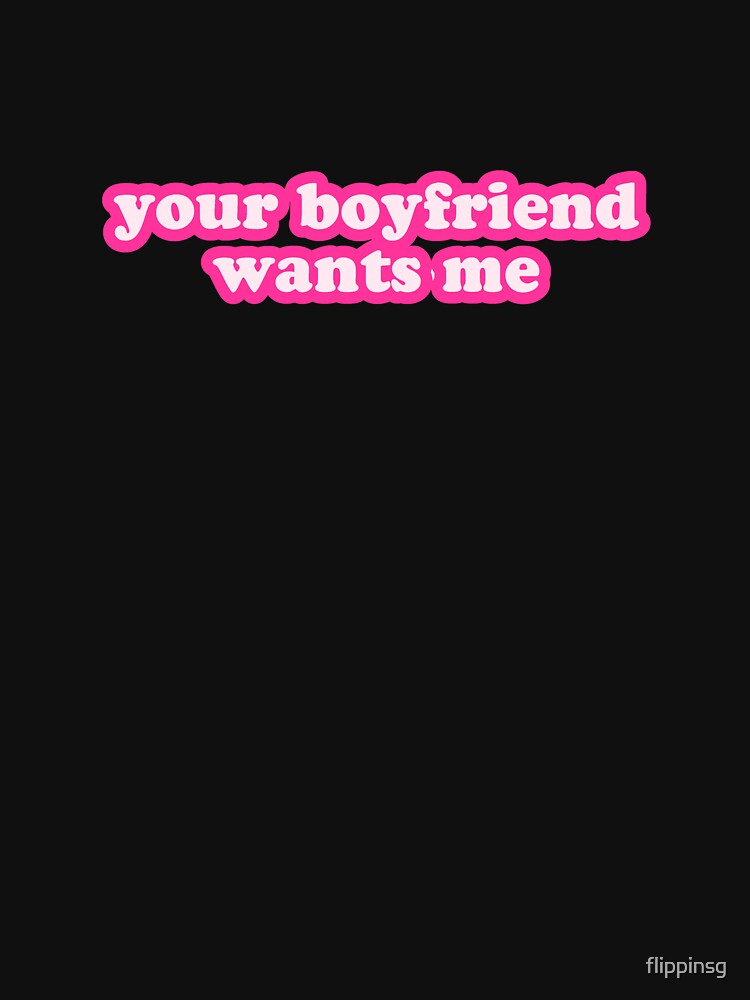 Your Boyfriend Wants Me by flippinsg