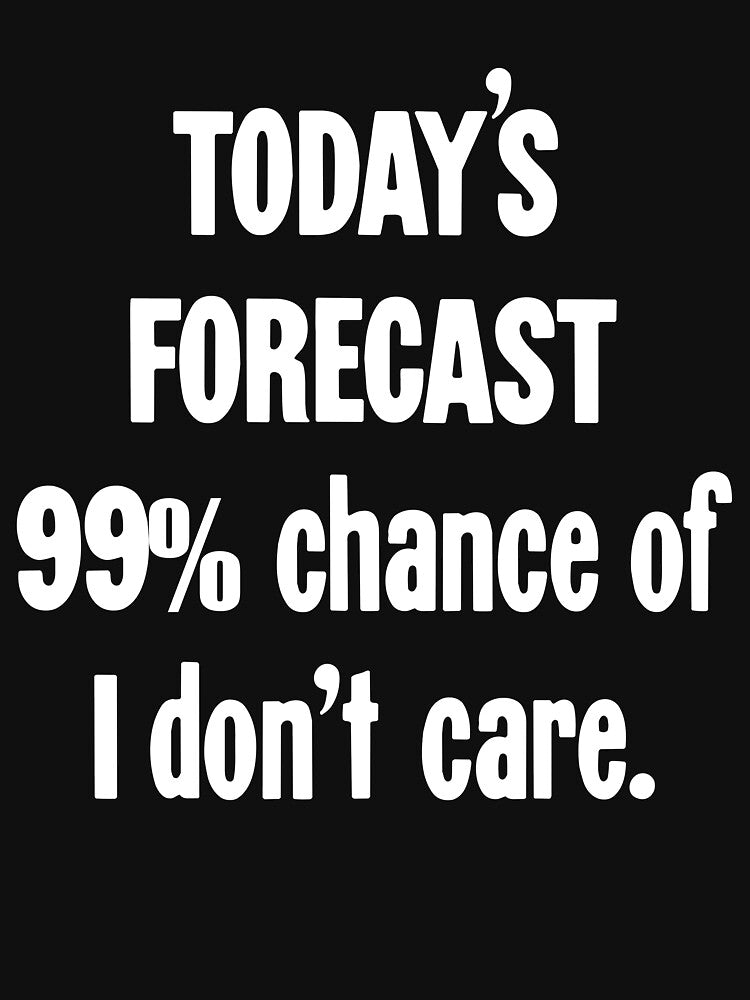 Today's Forecast: 99% Chance Of I Don't Care by Good-Looking Corpse