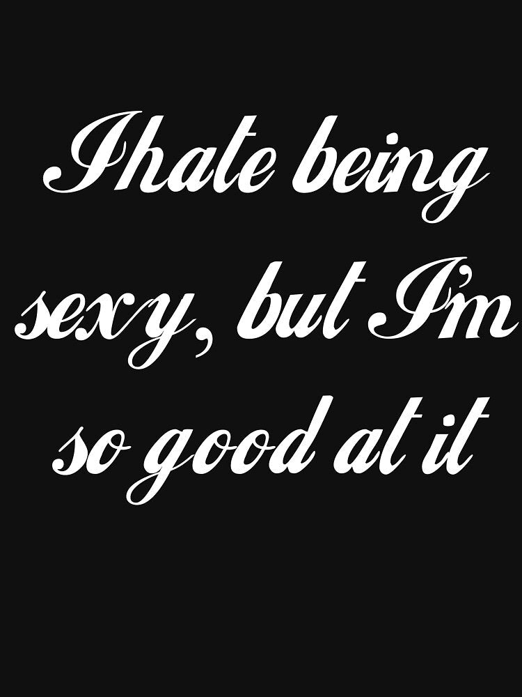I Hate Being Sexy, But I'm So Good At It by Good-Looking Corpse
