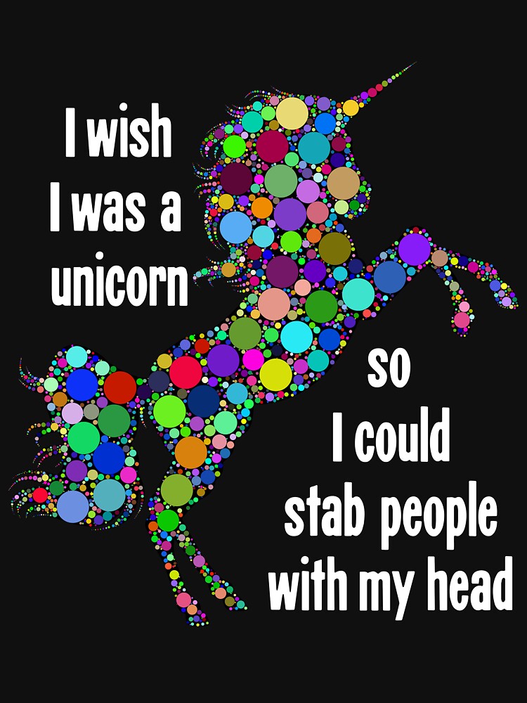 I Wish I Was A Unicorn So I Could Stab People With My Head by Good-Looking Corpse