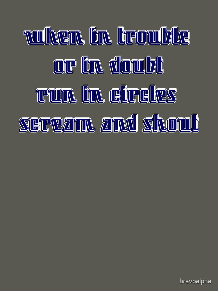 When in trouble or in doubt run in circles scream and shout by bravoalpha