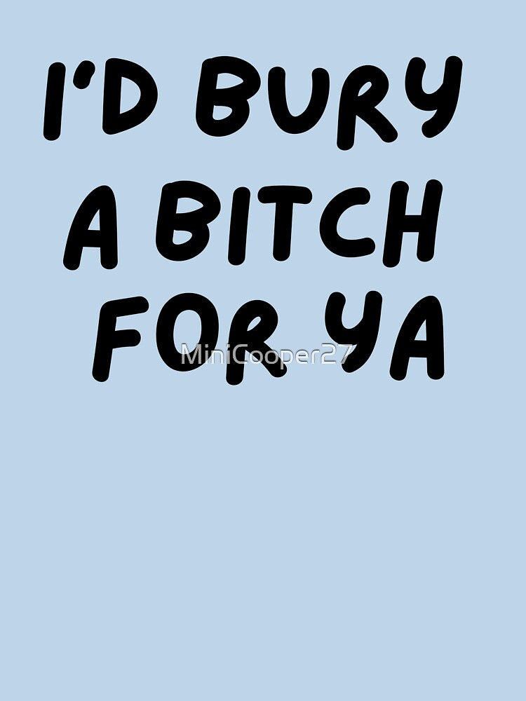 I'd Bury a bitch for you by MiniCooper27