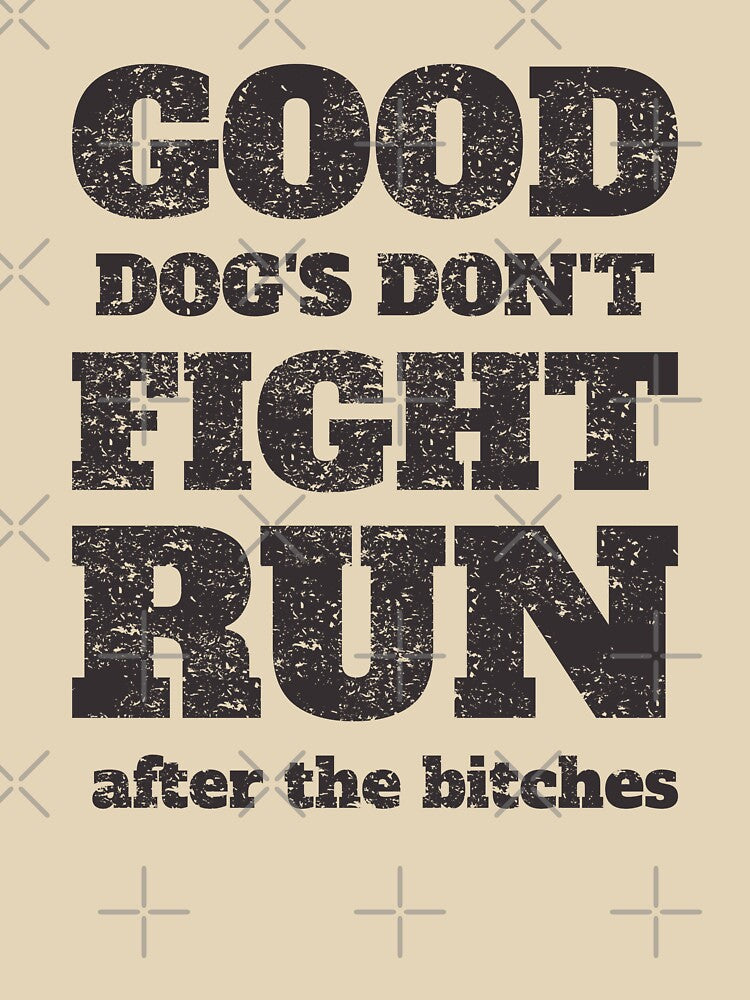 Good Dogs Don't Fight Run After The Biches - Funny Dog Quotes by Chonguissa Fashion