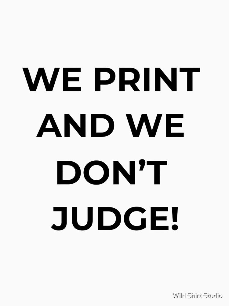 We Print and We Don't Judge – Funny Print Shop Humor Typography T-Shirt by Wild Shirt Studio