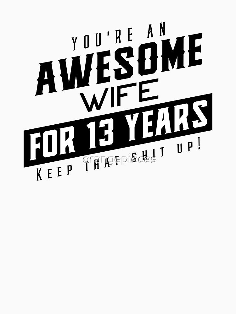 You're An Awesome Wife for 13 Years Keep That Shit Up - Wedding Anniversary Shirt, Funny Anniversary Gift For Wife, Anniversary Shirt For Wife by Orange Pieces
