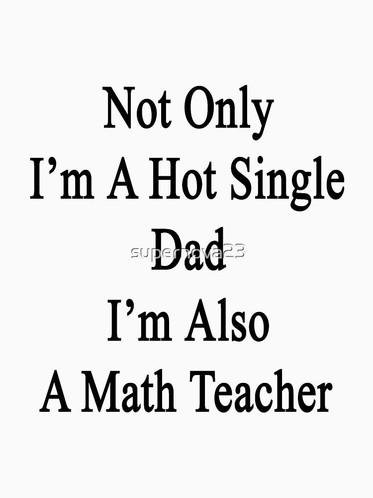 Not Only I'm A Hot Single Dad I'm Also A Math Teacher by supernova23