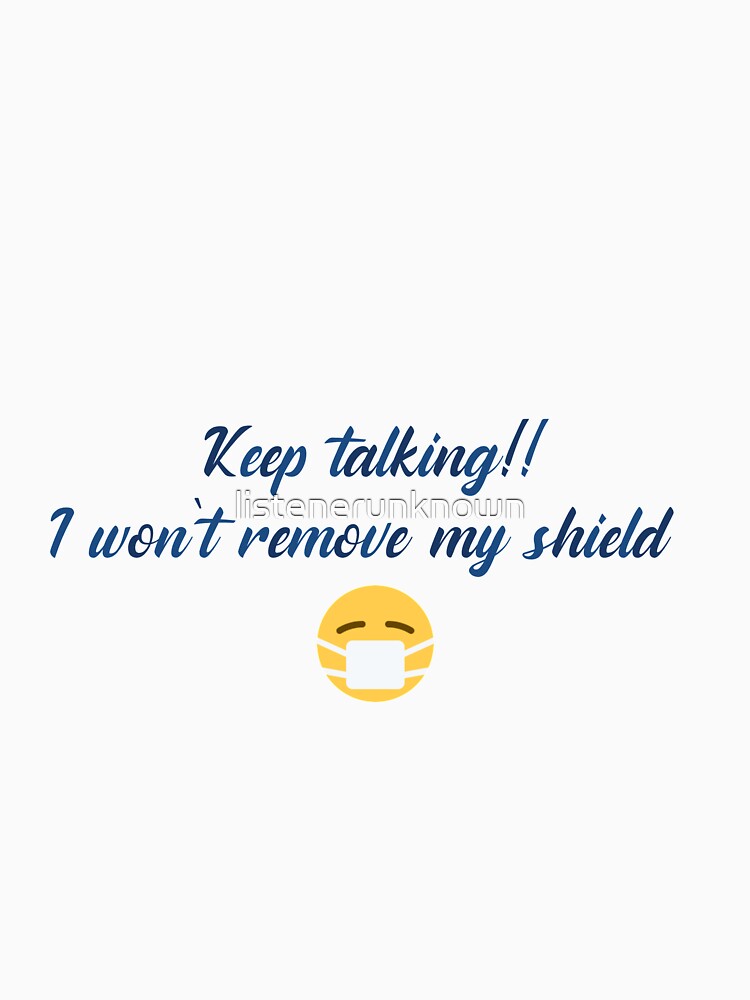 Keep talking!! I won't remove my shield by listenerunknown