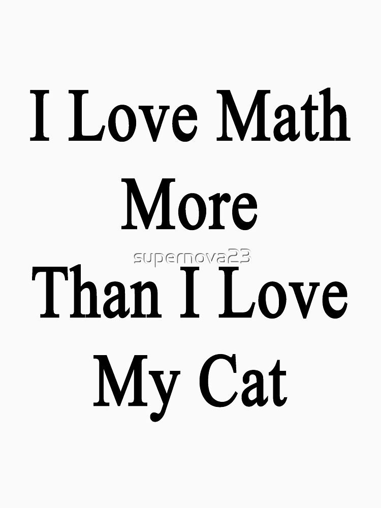 I Love Math More Than I Love My Cat by supernova23