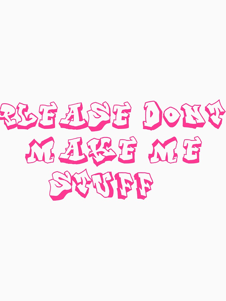 please don't make me stuff by manovlamantcha