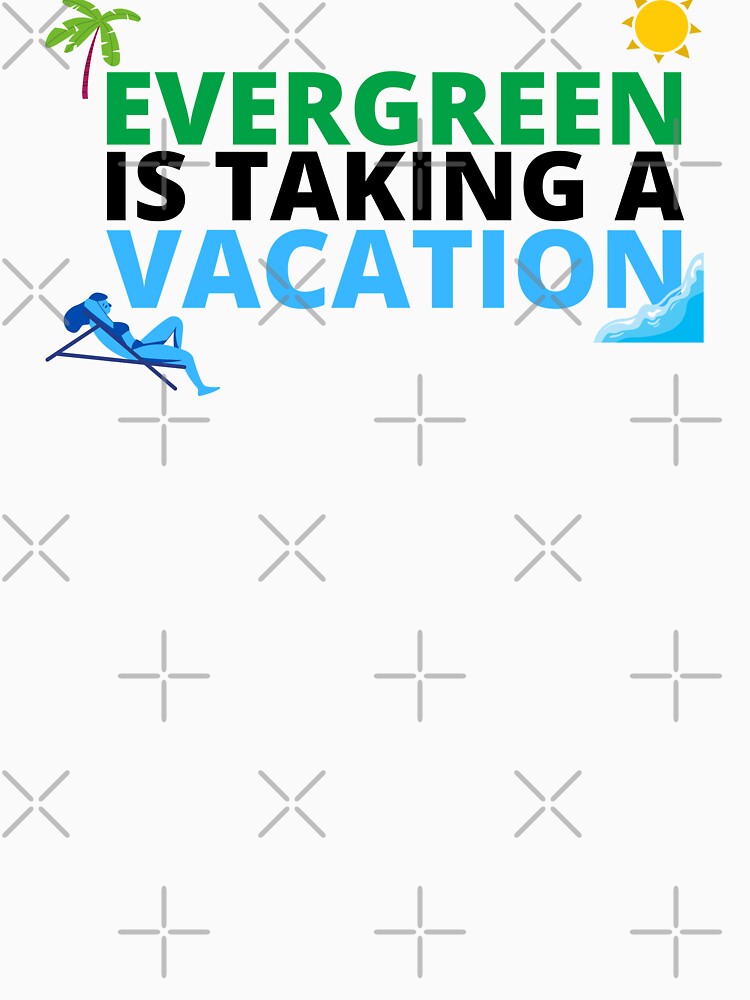 "EVERGREEN IS TAKING A VACATION" by Dope Trends ☑️
