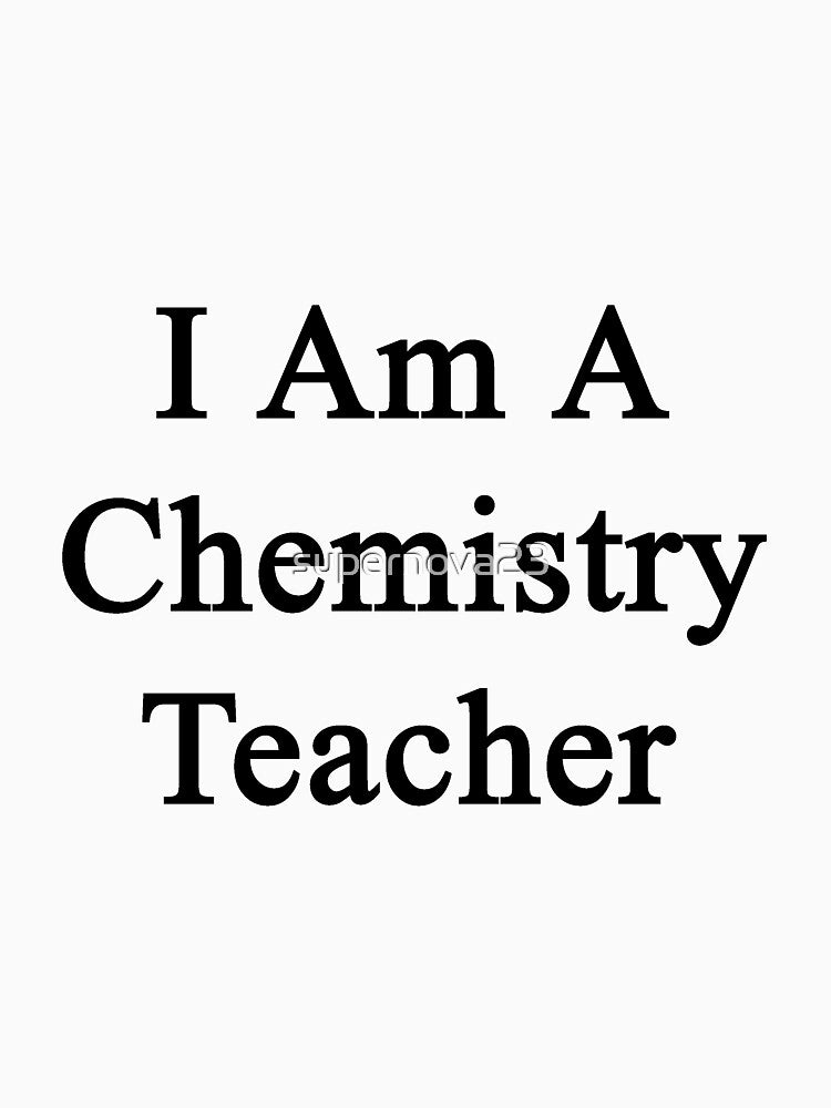 I Am A Chemistry Teacher by supernova23