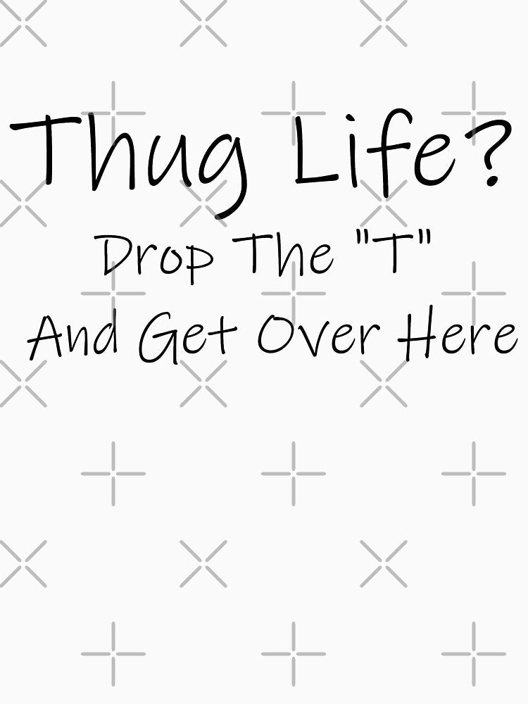 Thug Life? Drop the "T" and Get Over Here Funny by WESTURNE LTD
