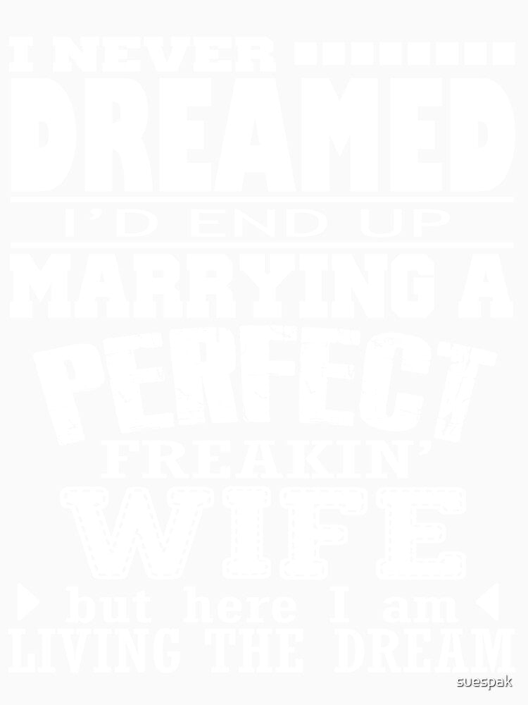 I Never Dreamed I'd End Up Marrying A Perfect Freakin' Wife by suespak