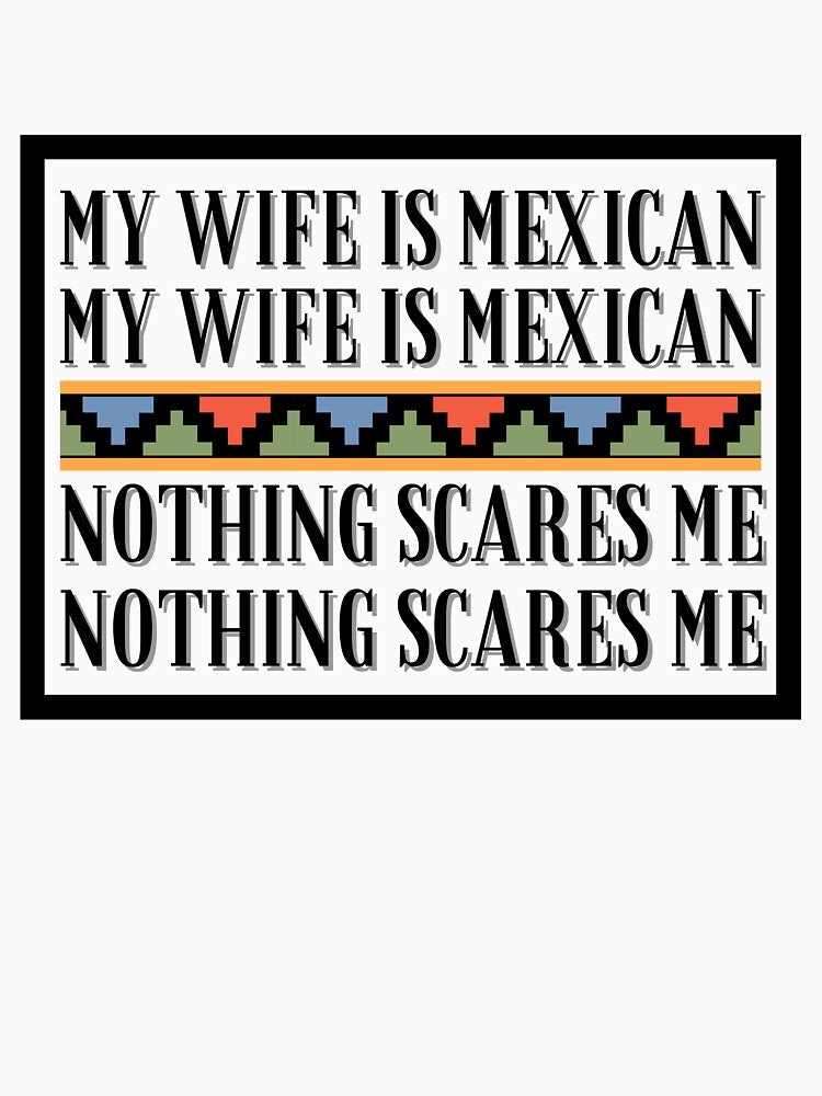 My Wife Is Mexican Nothing Scares Me by BookOfE