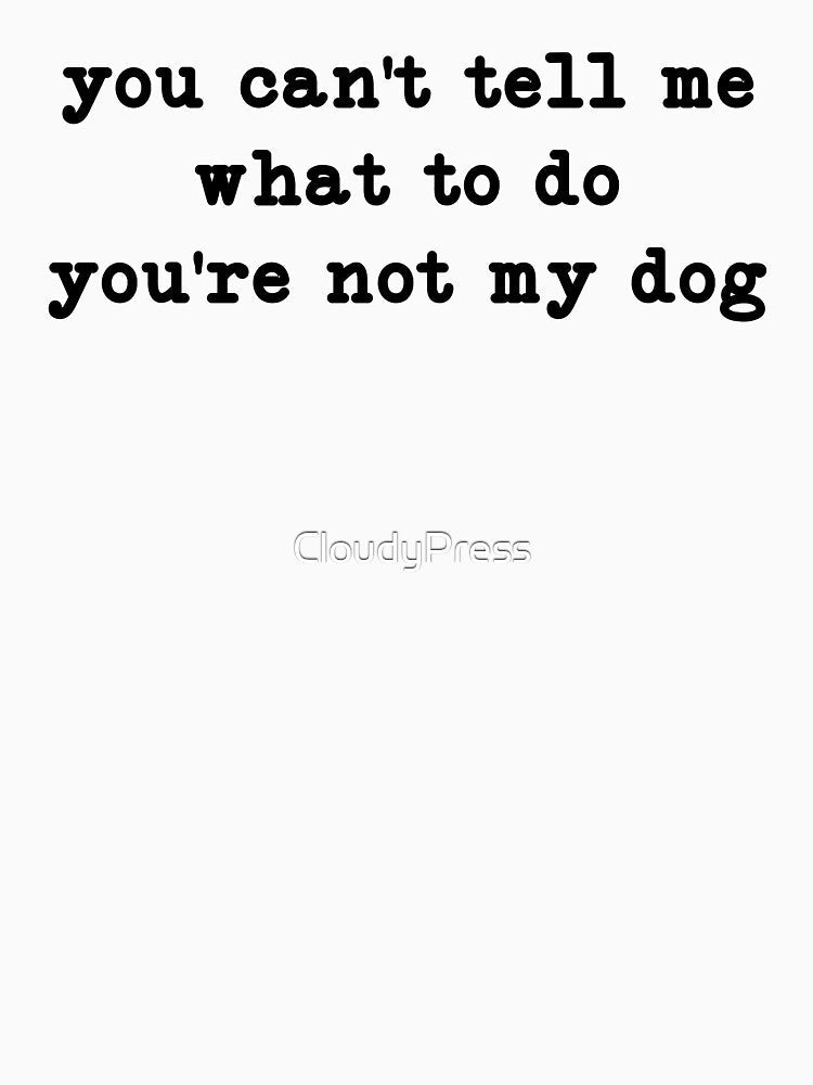 You Can't Tell Me What To Do You're Not My Dog,Dog Mom, Dog Owner by CloudyPress