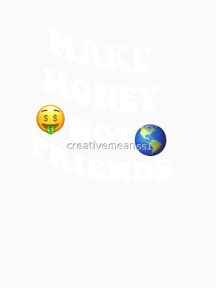 Make money not friends by creativemeanss1