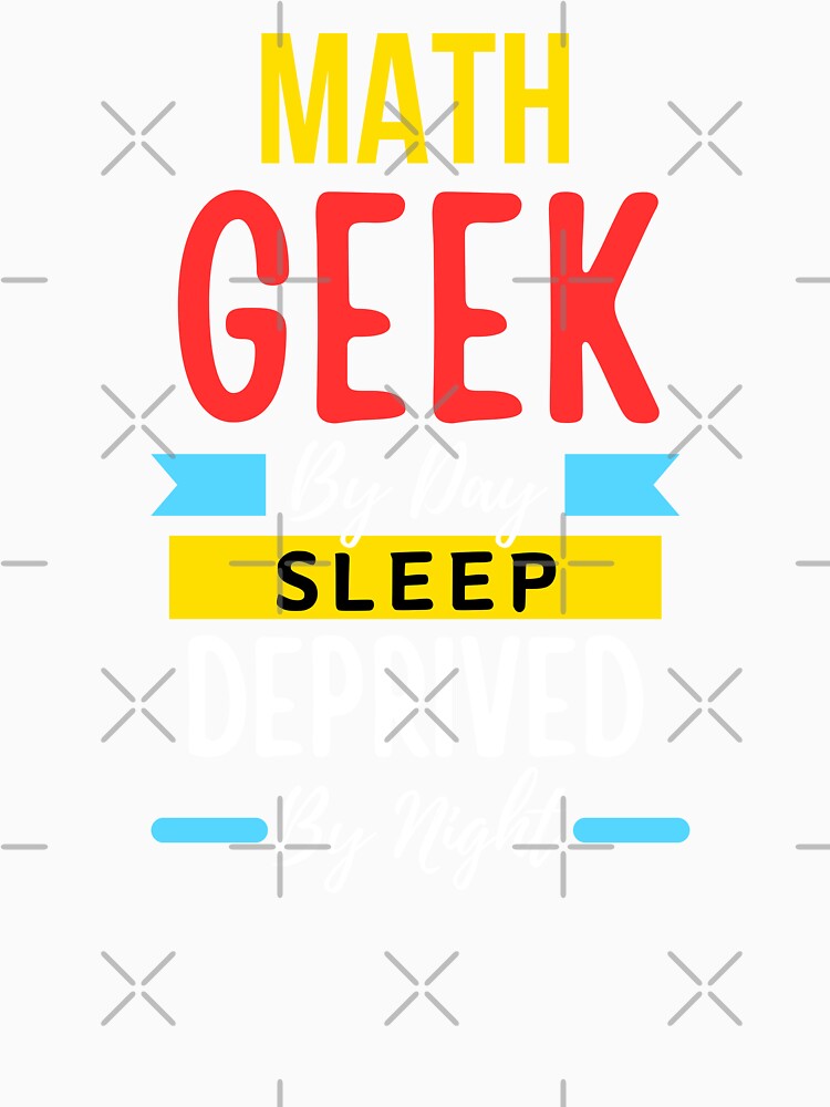 Math geek by day sleep deprived by night by annoying-shirts