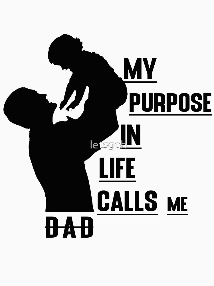 MY PURPOSE IN LIFE CALLS ME DAD by letsgoh