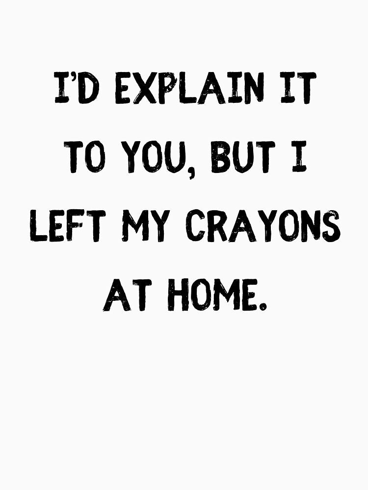 I’d explain it to you, but I left my crayons at home by StylishKat
