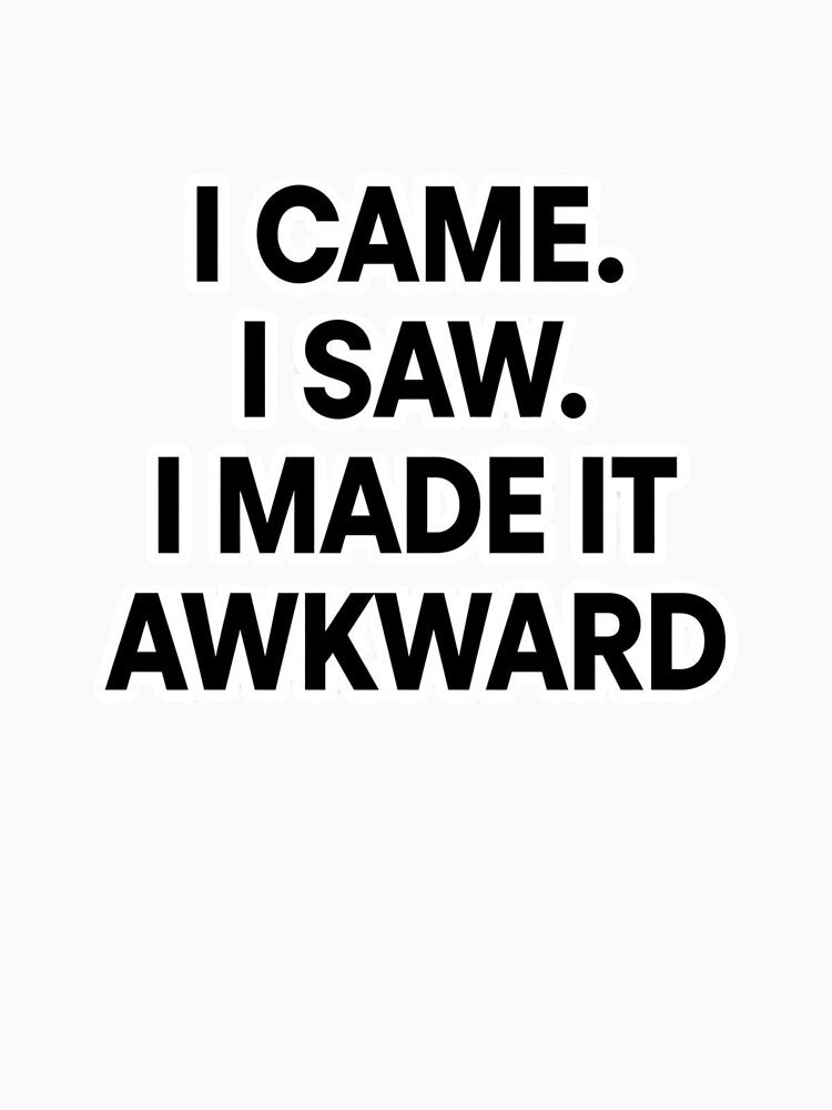 I came. I saw. I made it awkward. by Real Talk Tees