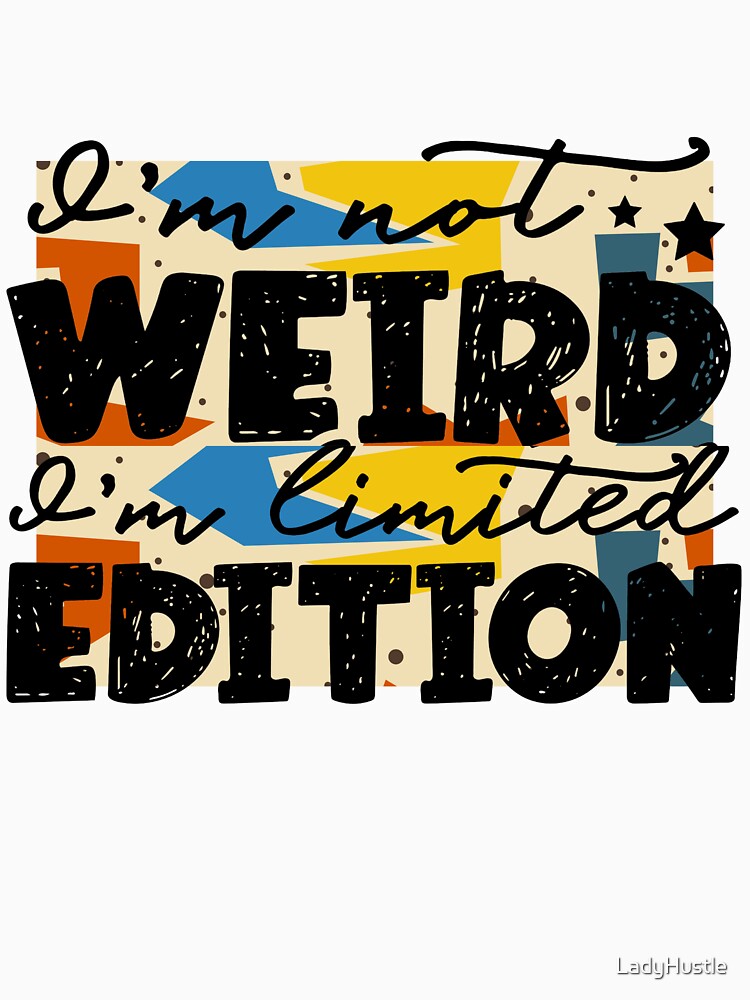 I am not weird, I am Limited Edition by LadyHustle