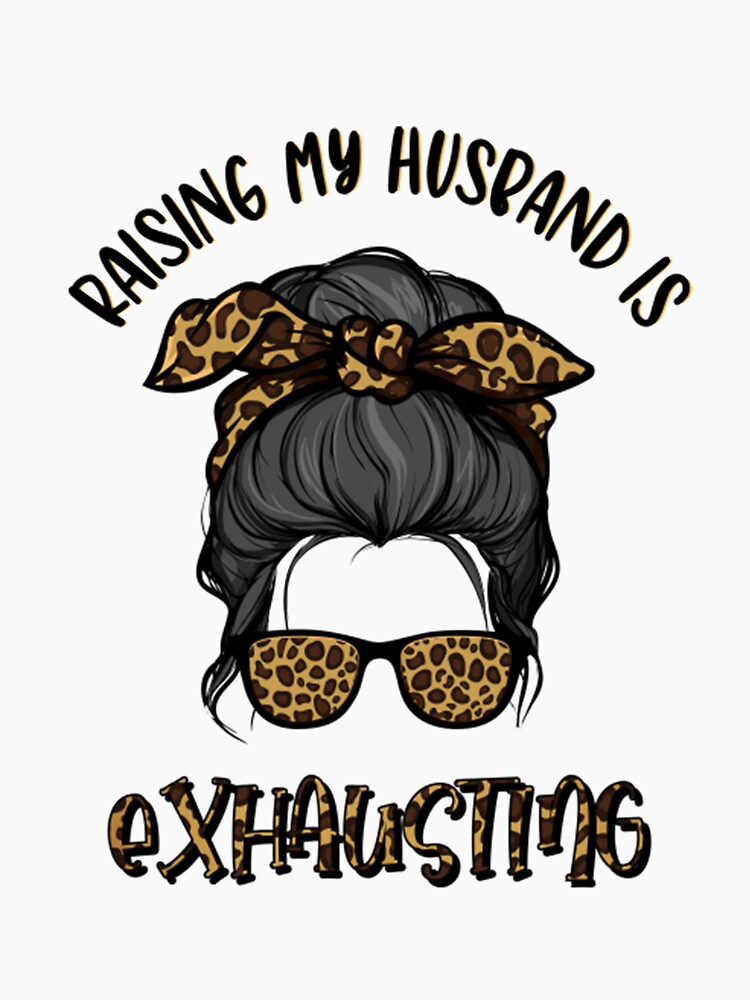 Raising My Husband Is Exhausting Messy Bun Funny Sayings by Slightly131