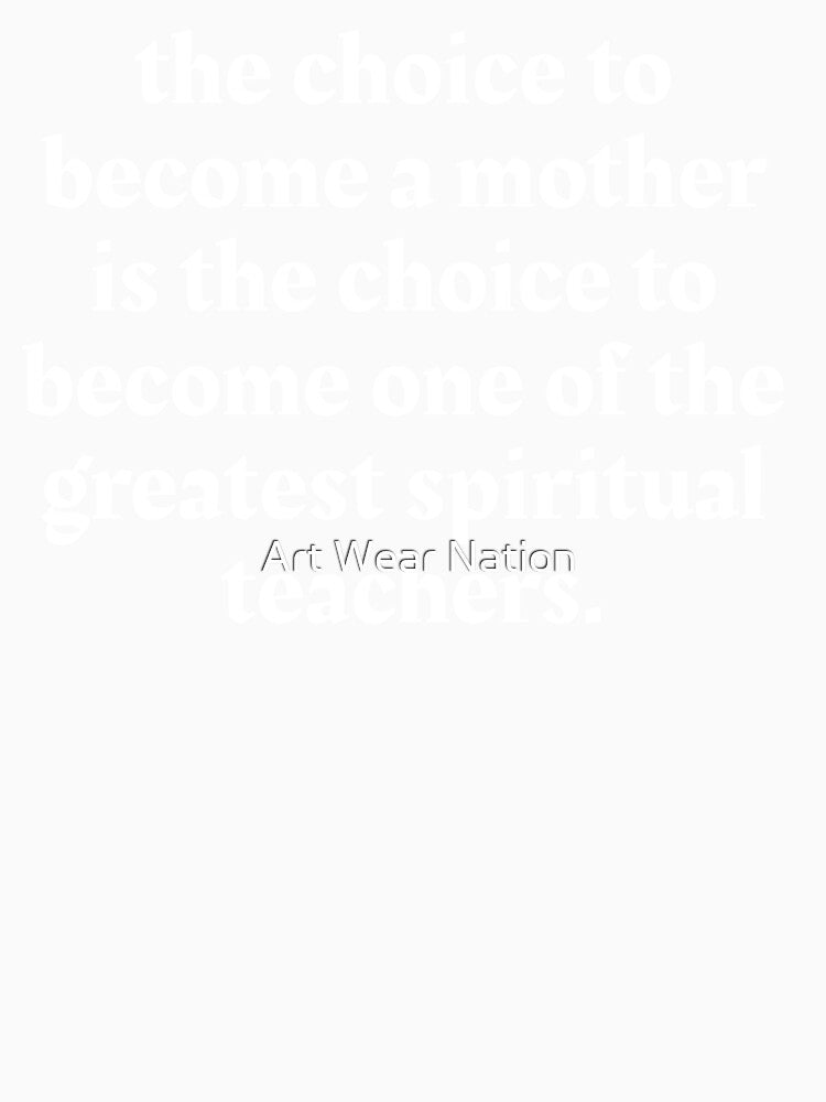 The choice to become a mother is the choice to become one of the greatest spiritual teachers by Art Wear Nation