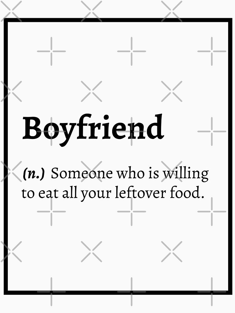 Boyfriend Definition : Someone who is willing to eat all your leftover food. by springflow