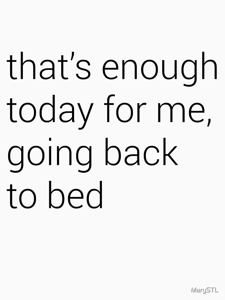 sarcasm "that’s enough today for me, going back to bed" by MarySTL
