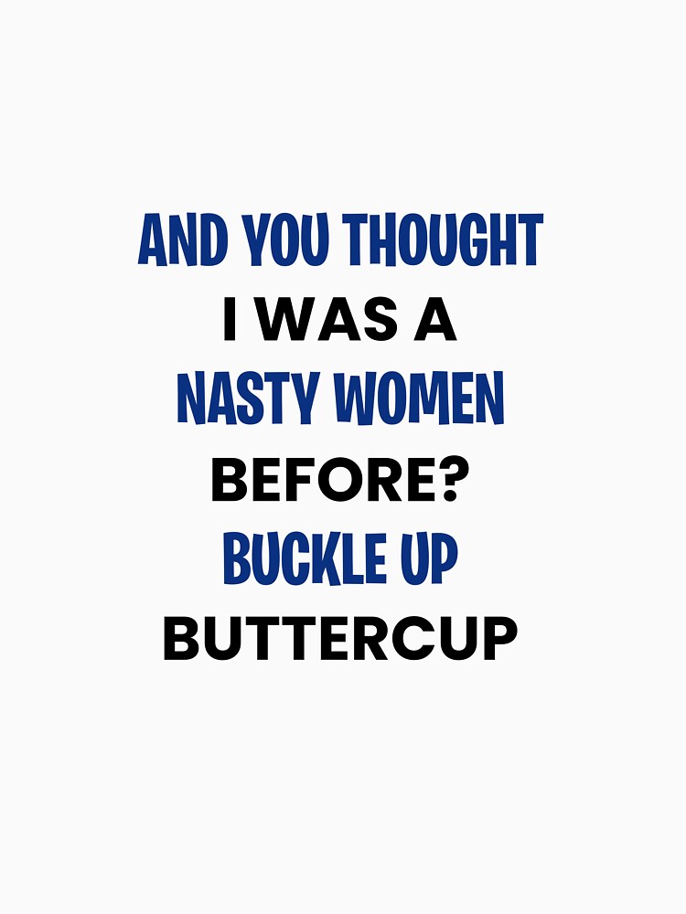 And You Thought I was A Nasty Woman Before Buckle Up Buttercup by T DESIGNS