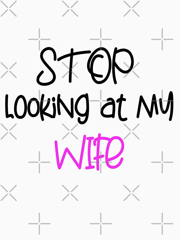 STOP LOOKING AT MY WIFE FUNNY GIFT by karibov