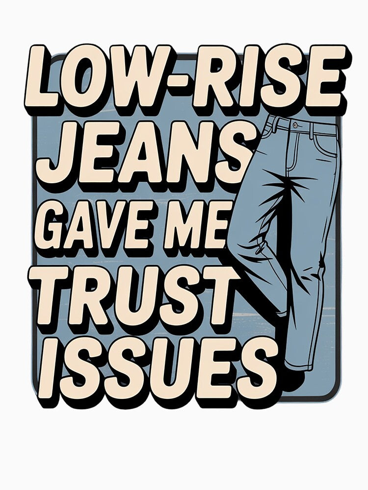 Low Rise Jeans Gave Me Trust Issues Millennials by FluoroWave