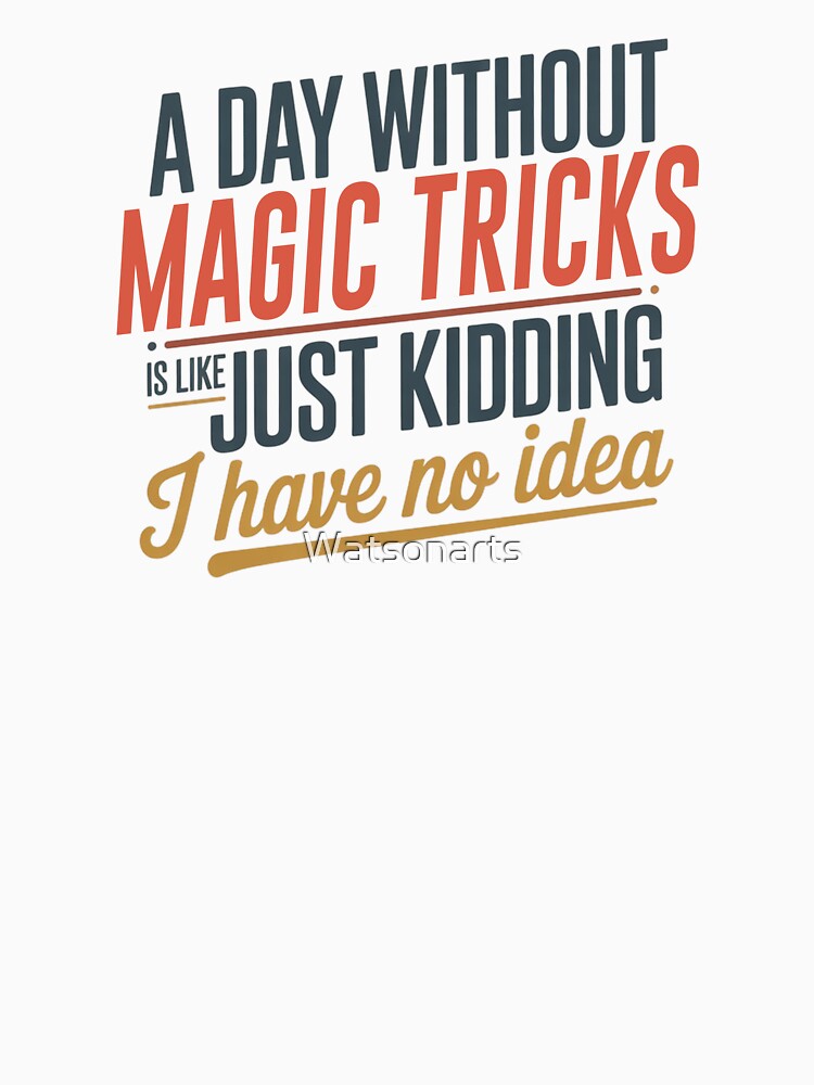 A Day Without Magic Tricks Is Like Just Kidding - Cool & Funny Magic Tricks Lover by Watsonarts
