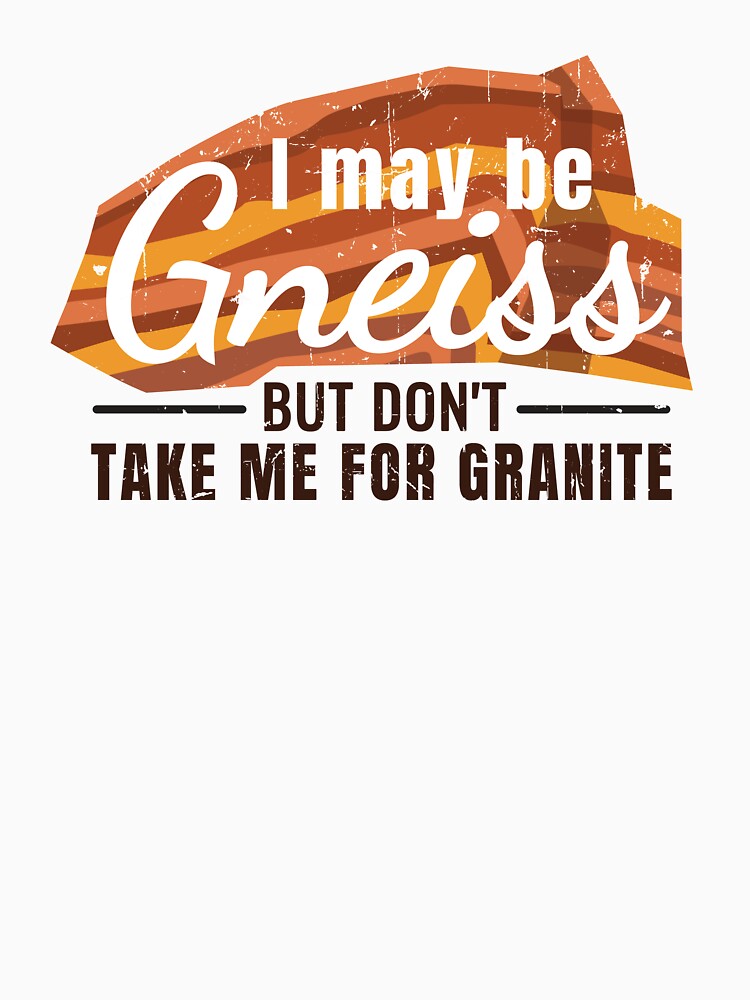 I may be Gneiss but don't take me for granite by 397HOUSE Your happy time