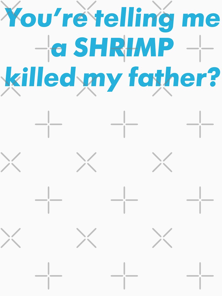 You're Telling Me A Shrimp Killed My Father? by fusedtees