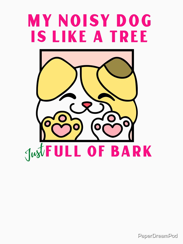 My noisy dog is like a tree. Just full of bark. by PaperDreamPod