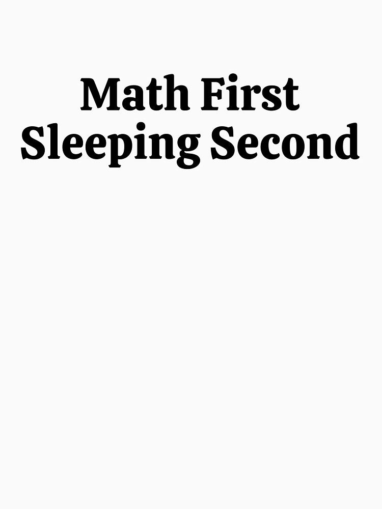 Math First Sleeping Second - Funny Math by usaworld