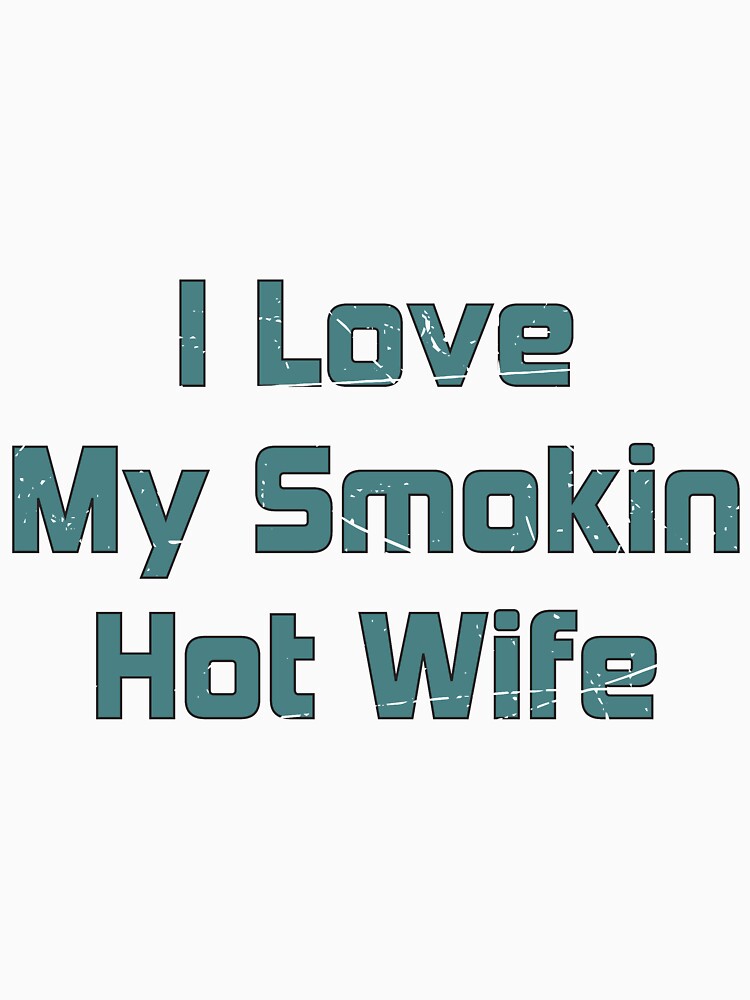 I Love My Smokin Hot Wife by Geek Smile