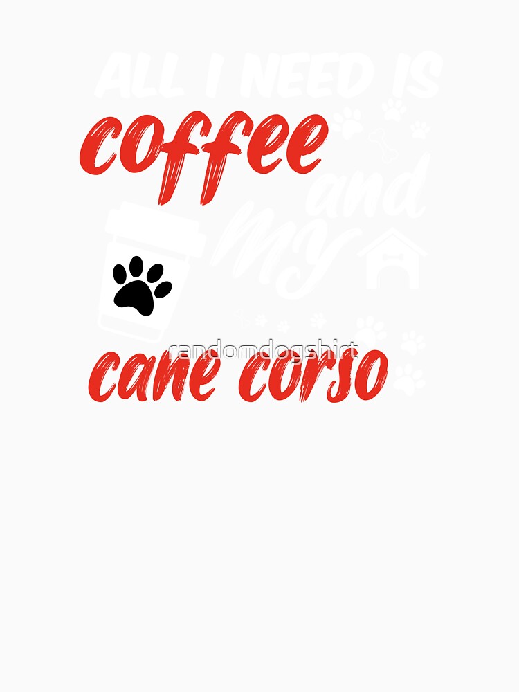 funny dog and coffee meme,all i need is coffee and my cane corso by randomdogshirt