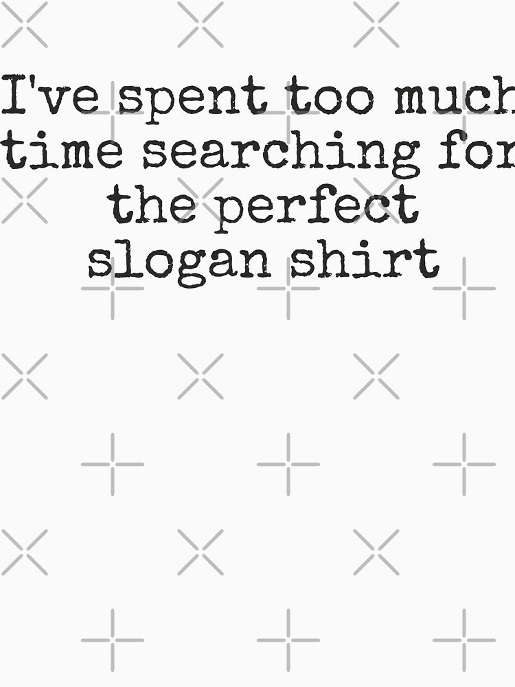 I've spent too much time searching for the perfect slogan shirt by IDEA-POINT