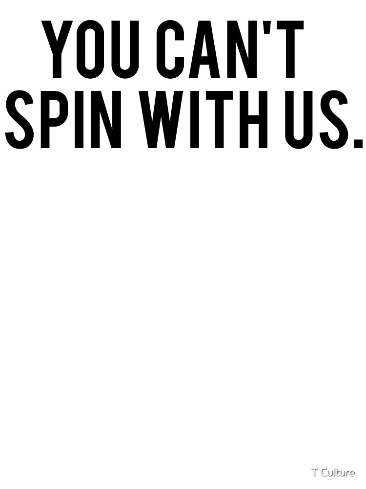 YOU CAN'T SPIN WITH US. by T Culture