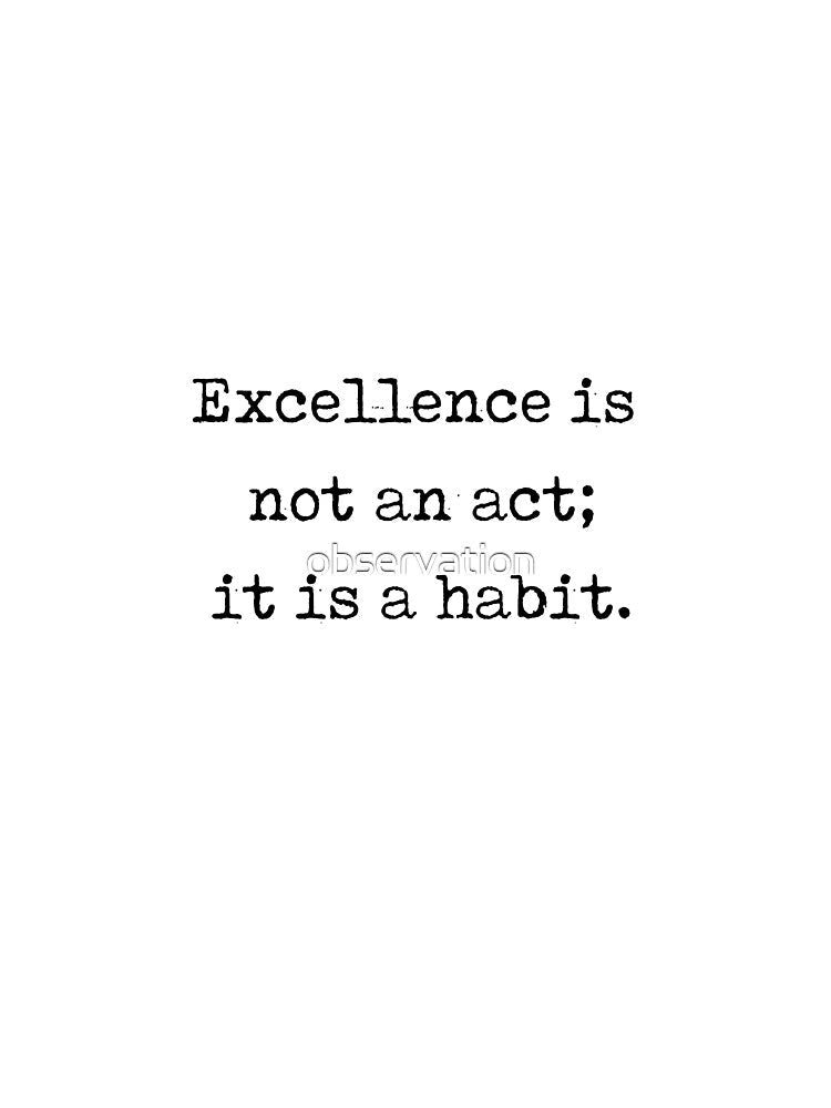 Aristotle Quote - "excellence is not an act; it is a habit." by observation