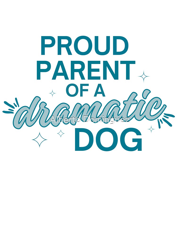 Proud Parent Of A Dramatic Dog by Alberto Dominguez