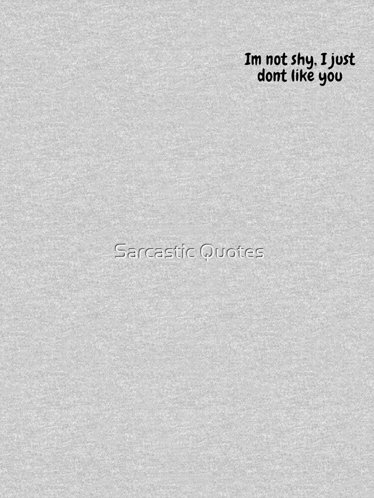 Im not shy, I just dont like you by Sarcastic Quotes
