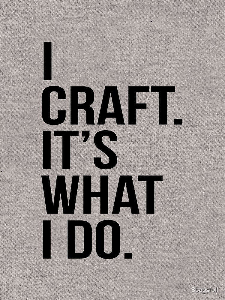 I craft. It's what I do by 3bagsfull