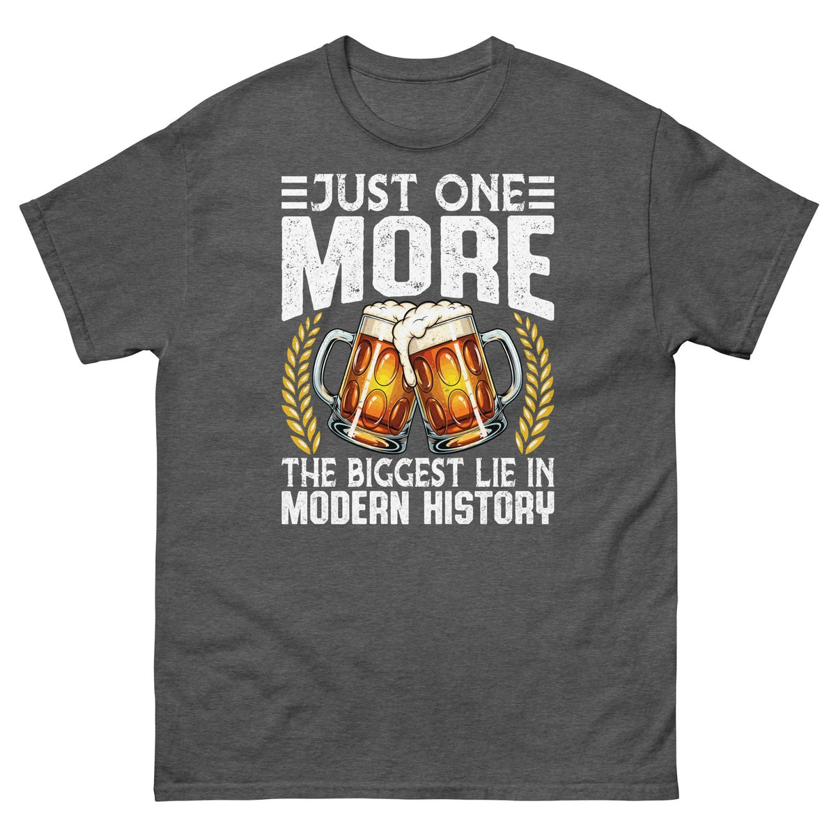 Just One More the Biggest Lie in Modern History Beer Drinker Unisex Classic Tee