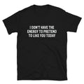 I DON T HAVE THE ENERGY Sarcastic Sarcasm Funny T-Shirt