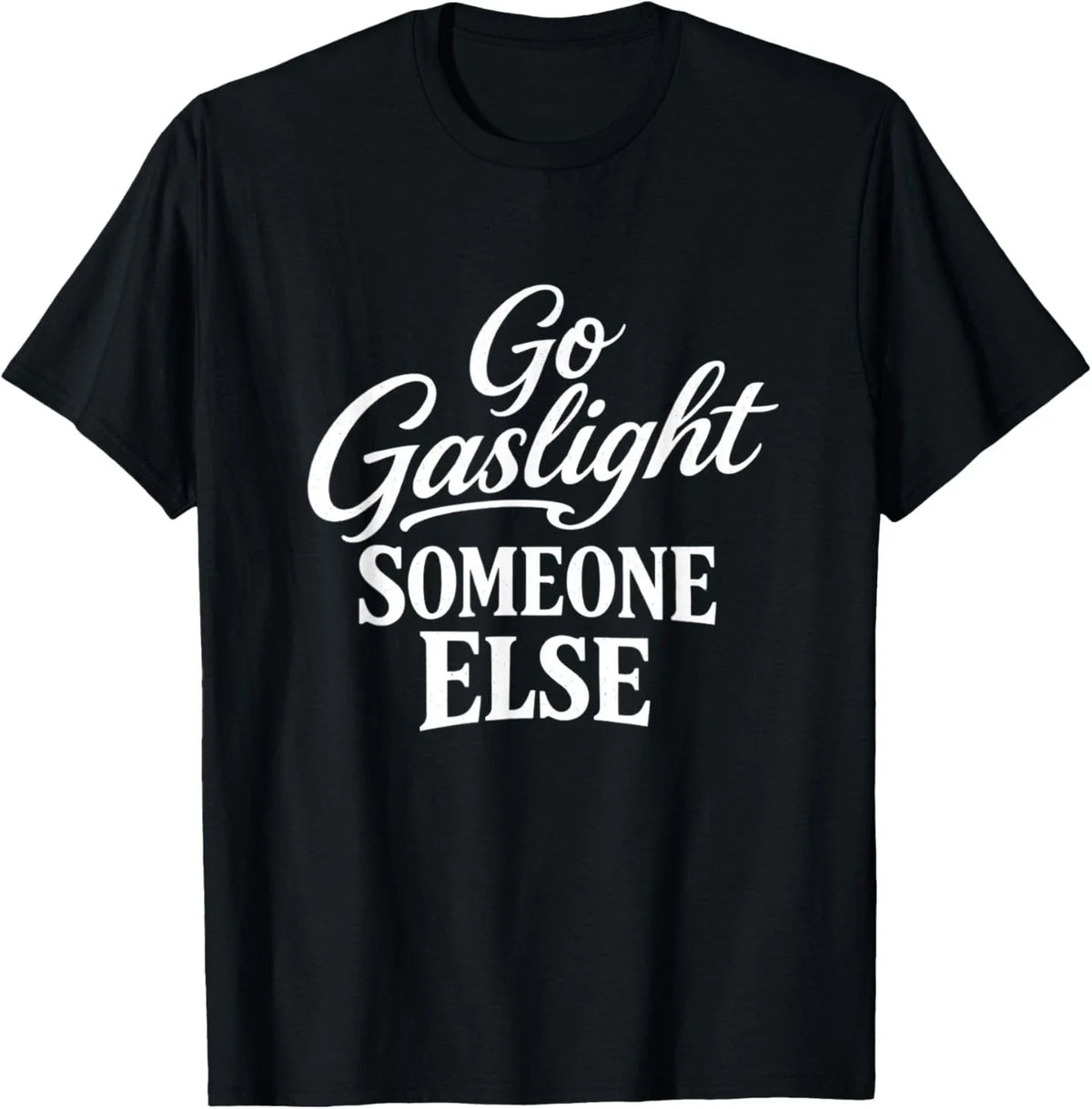 Funny Go Gaslight Someone Else Joke Sarcastic T-Shirt