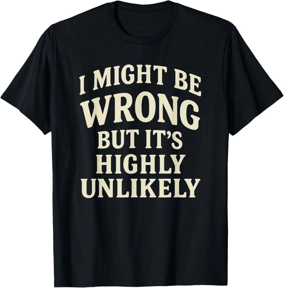 I Might Be Wrong But It's Highly Unlikely Sarcastic Novelty T-Shirt